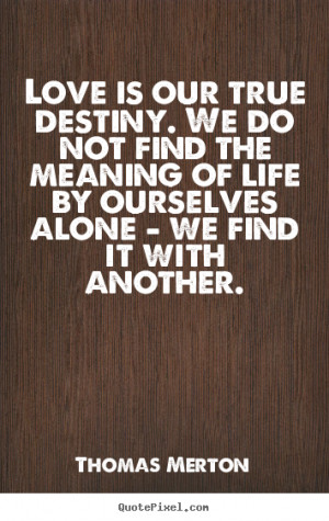 Destiny Love Quotes love is our true destiny.