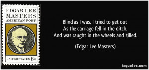 ... ditch, And was caught in the wheels and killed. - Edgar Lee Masters