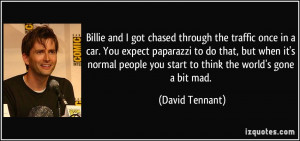 ... people you start to think the world's gone a bit mad. - David Tennant