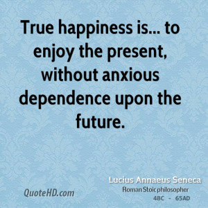 ... ... to enjoy the present, without anxious dependence upon the future