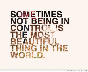 Sometimes not being in control is the most beautiful thing in the ...