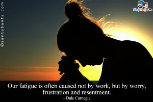 Our Fatigue Is Often Caused Not Be, Work But By Worry Frustraction And ...