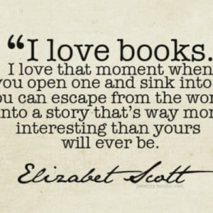 love books. I love that moment when you open one and sink into you ...