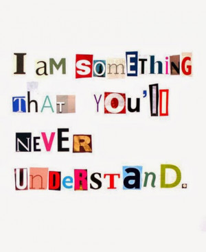 am something that you will never understand