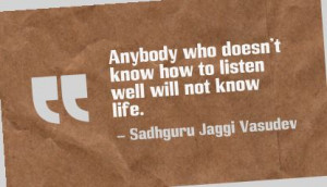 Anybody who doesn’t know how to listen well will not know life ...
