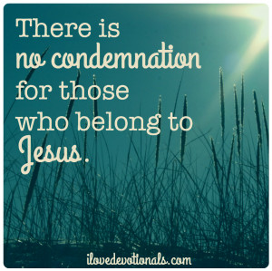 there is no condemnation for those who are in Christ Jesus. Romans 8:1