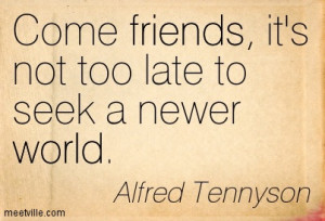 Come Friends Its Not Too Late To Seek A Never World - Alfred Tennyson