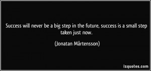 Success will never be a big step in the future, success is a small ...