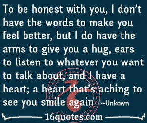 to be honest with you i don t have the words to make you feel better