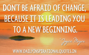 ... of change, because it is leading you to a new beginning. ~ Joyce Meyer