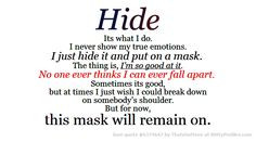 Hide Its what I do. I never show my true emotions. I just hide it and ...