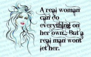 ... Woman Can Do Everything On Her Own, But A Real Man Won’t Let Her