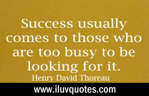 ... those who are too busy to be looking for it. – Henry David Thoreau