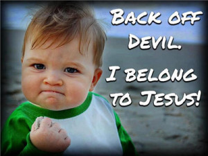 Back off devil, I belong to Jesus.