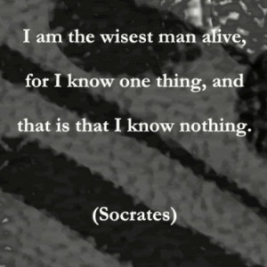 am the wisest man alive, for I know one thing, and that is that I ...