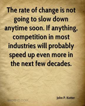 The rate of change is not going to slow down anytime soon. If anything ...