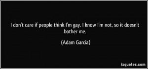 ... think I'm gay. I know I'm not, so it doesn't bother me. - Adam Garcia