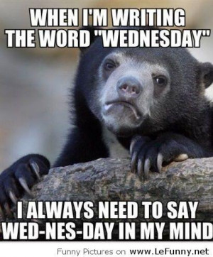When I'm writing the word 'Wednesday' I always need to say Wed-Nes-Day ...