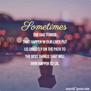 Sometimes the bad things that happen in our lives put usdirectly on ...