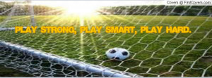 ... ://quotespictures.com/play-strong-play-smart-play-hard-soccer-quote