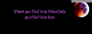 where you find true friendship , Pictures , you find true love ...