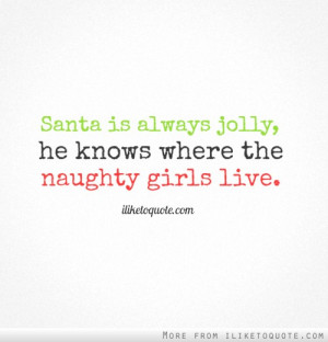 Santa is always jolly, he knows where the naughty girls live.