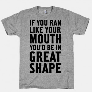 If You Ran Like Your Mouth, You'd be in Great Shape!