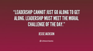 Leadership cannot just go along to get along. Leadership must meet the ...