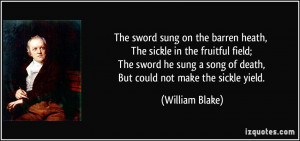 The sword sung on the barren heath, The sickle in the fruitful field ...
