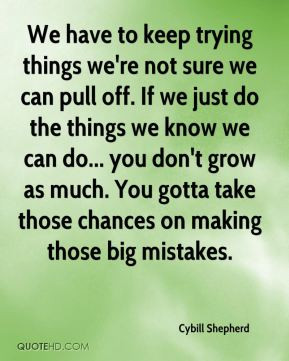 Cybill Shepherd - We have to keep trying things we're not sure we can ...