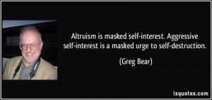 ... self-interest is a masked urge to self-destruction. - Greg Bear