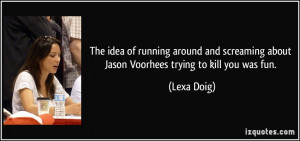 ... screaming about Jason Voorhees trying to kill you was fun. - Lexa Doig