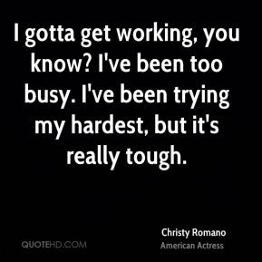 Christy Romano - I gotta get working, you know? I've been too busy. I ...