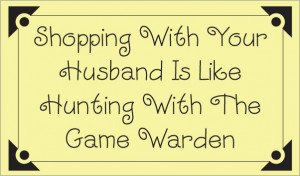 Shopping With Your Husband Is Like Hunting With The Game Warden