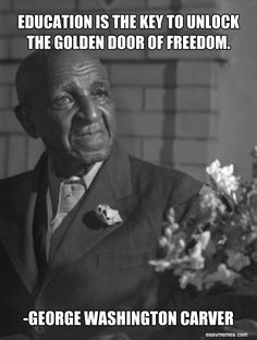 ... key to unlock the golden door of freedom.” George Washington Carver
