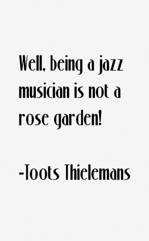 Well, being a jazz musician is not a rose garden!”