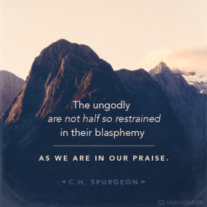 ... in their blasphemy as we are in our praise . — C.H. Spurgeon