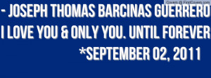 JOSEPH THOMAS BARCINAS GUERREROI love you & only you. Until Forever ...