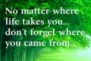 Never forget where you came from