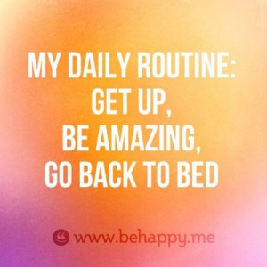 My daily routine: get up, be amazing, go back to bed