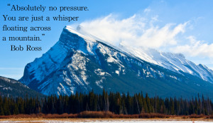 quote:“Absolutely no pressure...” Bob Ross