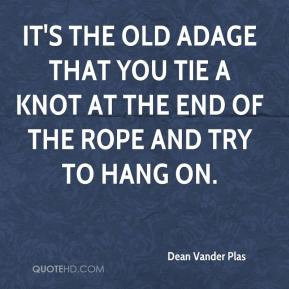 It's the old adage that you tie a knot at the end of the rope and try ...