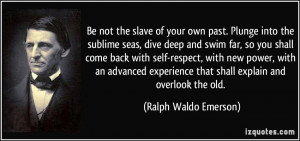 ... experience that shall explain and overlook the old. - Ralph Waldo