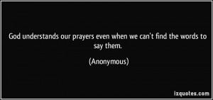 ... our prayers even when we can't find the words to say them. - Anonymous