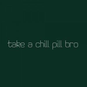 Take a chill pill!