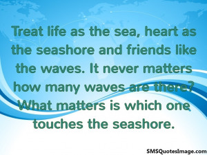 Treat life as the sea...