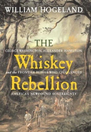 The Whiskey Rebellion: George Washington, Alexander Hamilton, and the ...