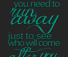 ... run away just to see who will come after... | Unknown Picture Quotes