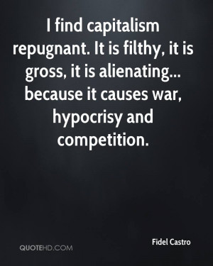 fidel-castro-fidel-castro-i-find-capitalism-repugnant-it-is-filthy-it ...