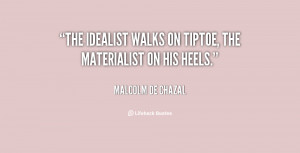 The idealist walks on tiptoe, the materialist on his heels.”
